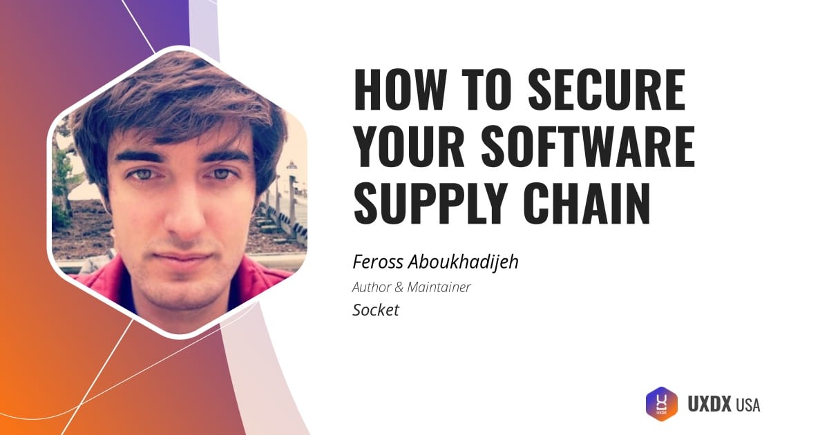 How to Secure Your Software Supply Chain – Practical Lessons To Protect Your App Talk at UXDX USA