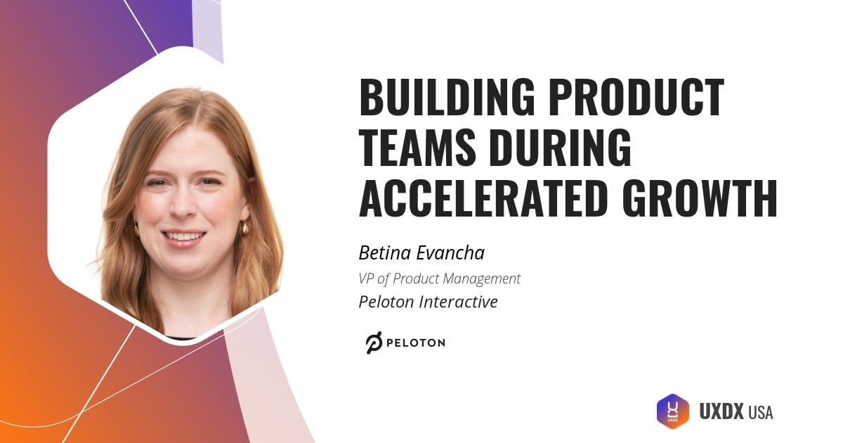 Building Product Teams During Accelerated Growth by Betina Evancha, VP of Product Management at Peleton
